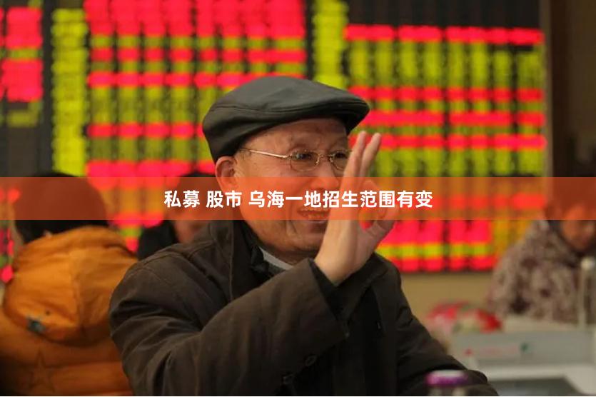 私募 股市 乌海一地招生范围有变