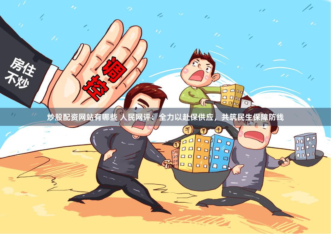 炒股配资网站有哪些 人民网评：全力以赴保供应，共筑民生保障防线