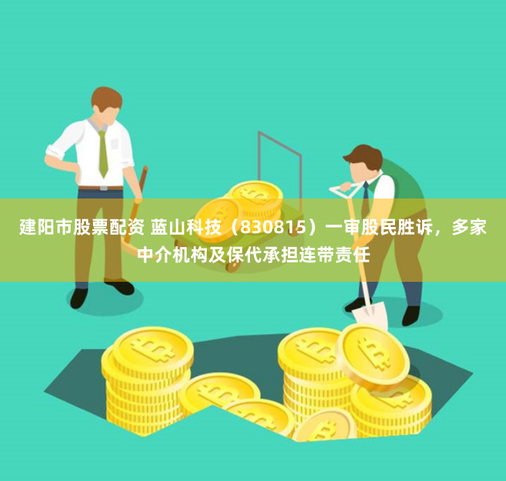 建阳市股票配资 蓝山科技（830815）一审股民胜诉，多家中介机构及保代承担连带责任