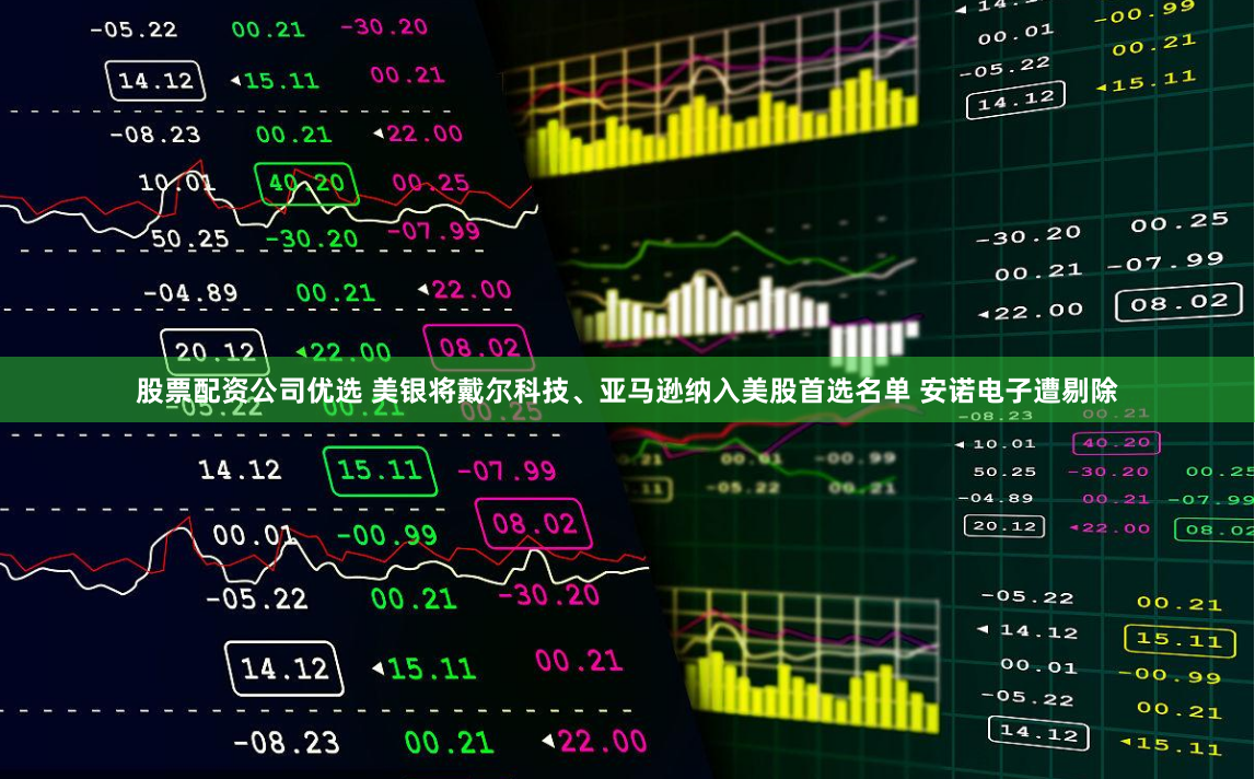 股票配资公司优选 美银将戴尔科技、亚马逊纳入美股首选名单 安诺电子遭剔除