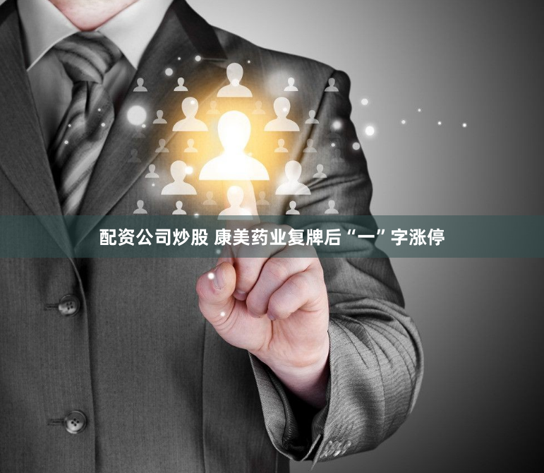 配资公司炒股 康美药业复牌后“一”字涨停