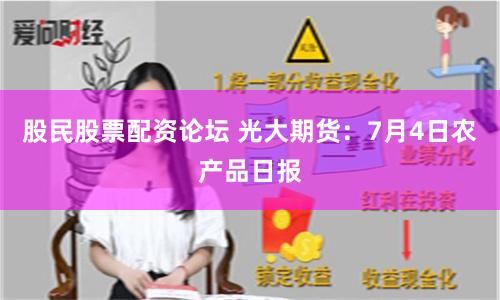 股民股票配资论坛 光大期货：7月4日农产品日报