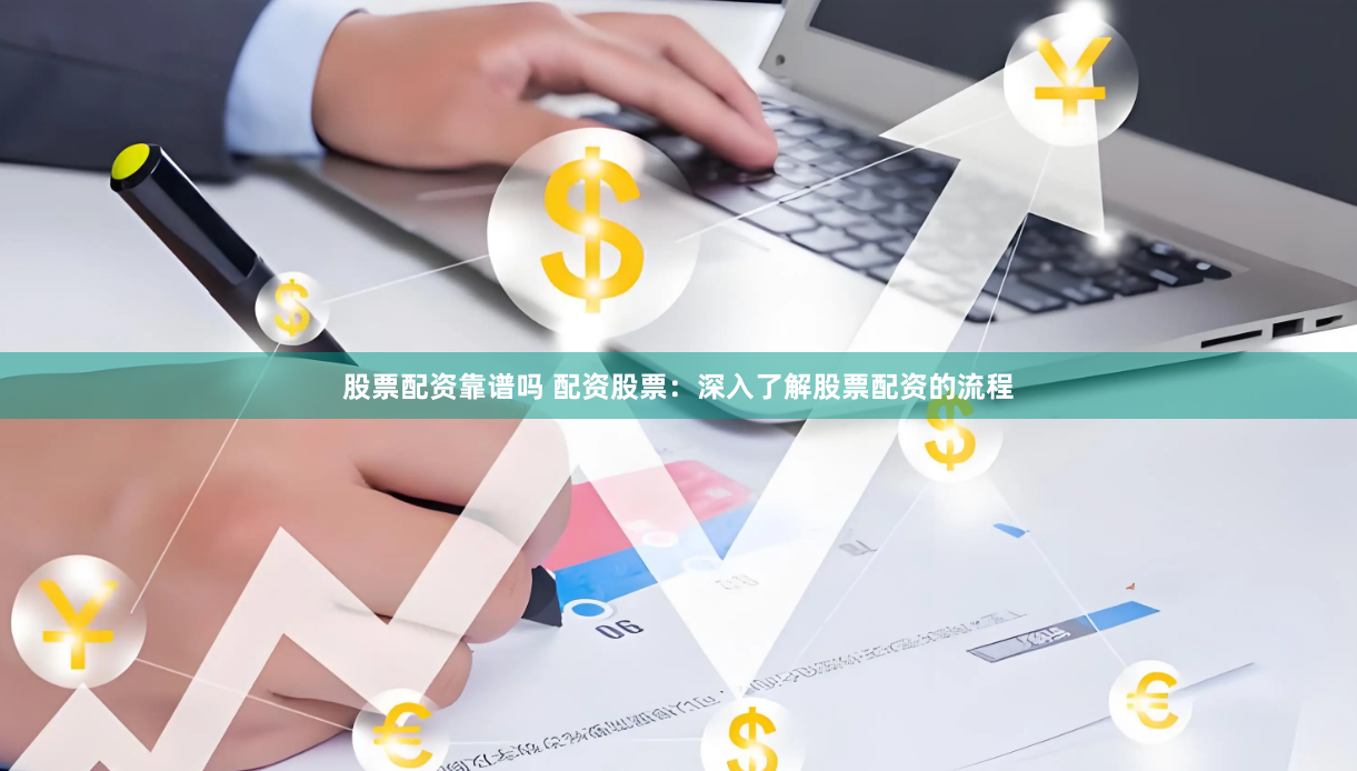 股票配资靠谱吗 配资股票：深入了解股票配资的流程