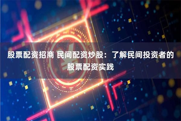 股票配资招商 民间配资炒股：了解民间投资者的股票配资实践