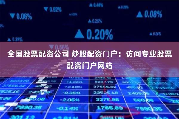 全国股票配资公司 炒股配资门户：访问专业股票配资门户网站