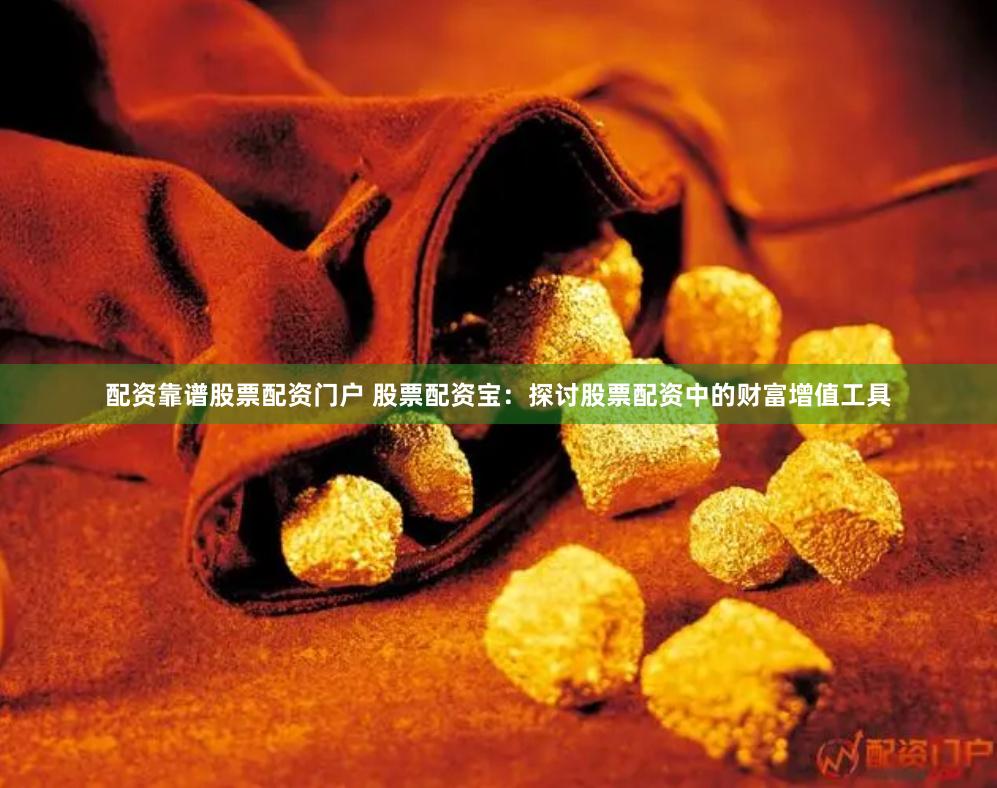 配资靠谱股票配资门户 股票配资宝：探讨股票配资中的财富增值工具