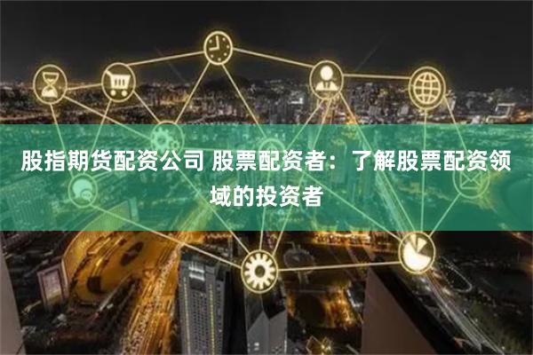 股指期货配资公司 股票配资者：了解股票配资领域的投资者