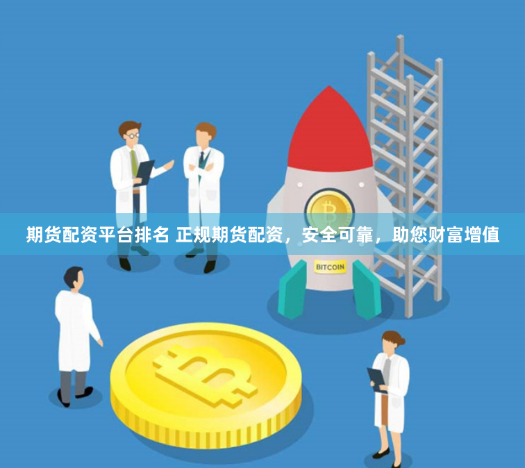 期货配资平台排名 正规期货配资，安全可靠，助您财富增值