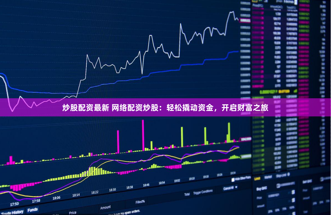 炒股配资最新 网络配资炒股：轻松撬动资金，开启财富之旅
