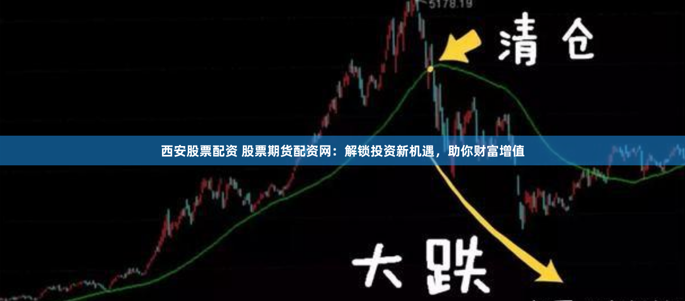西安股票配资 股票期货配资网：解锁投资新机遇，助你财富增值