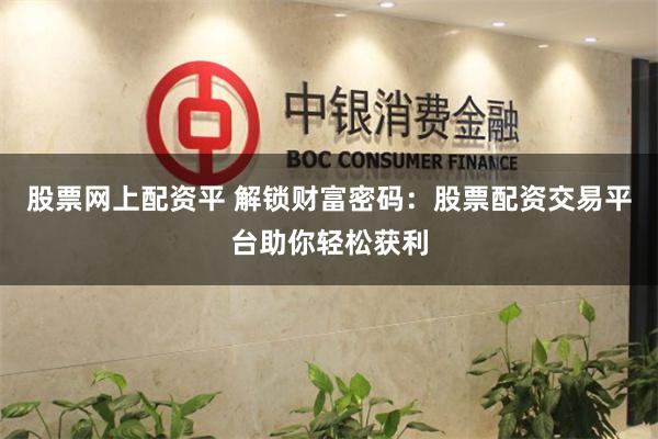 股票网上配资平 解锁财富密码：股票配资交易平台助你轻松获利