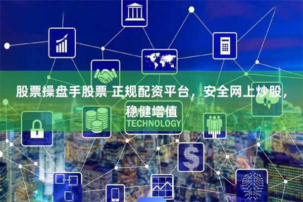 股票操盘手股票 正规配资平台，安全网上炒股，稳健增值