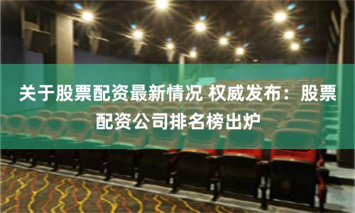 关于股票配资最新情况 权威发布：股票配资公司排名榜出炉