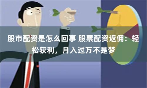 股市配资是怎么回事 股票配资返佣：轻松获利，月入过万不是梦
