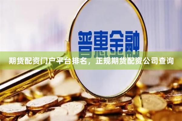 期货配资门户平台排名，正规期货配资公司查询