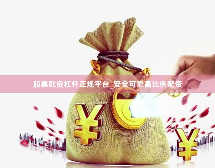 股票配资杠杆正规平台_安全可靠高比例配资