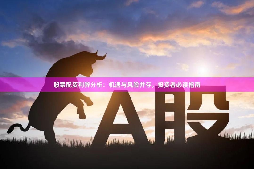 股票配资利弊分析：机遇与风险并存，投资者必读指南