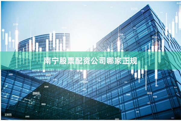 南宁股票配资公司哪家正规