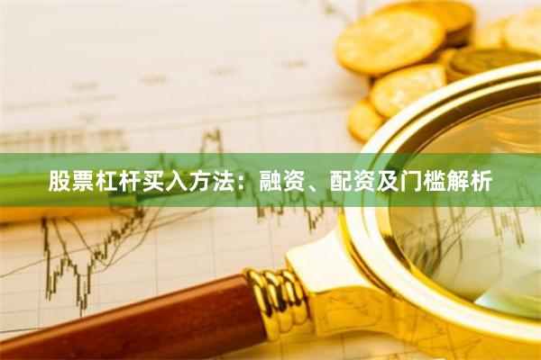 股票杠杆买入方法：融资、配资及门槛解析