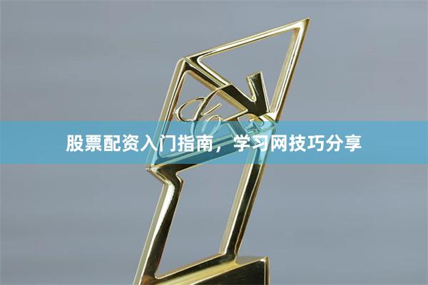 股票配资入门指南，学习网技巧分享