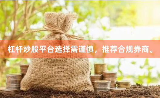 杠杆炒股平台选择需谨慎，推荐合规券商。