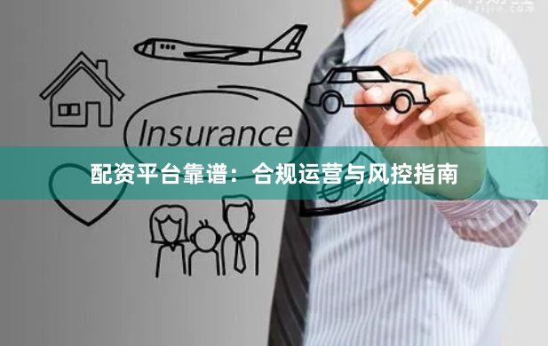 配资平台靠谱：合规运营与风控指南