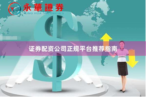 证券配资公司正规平台推荐指南