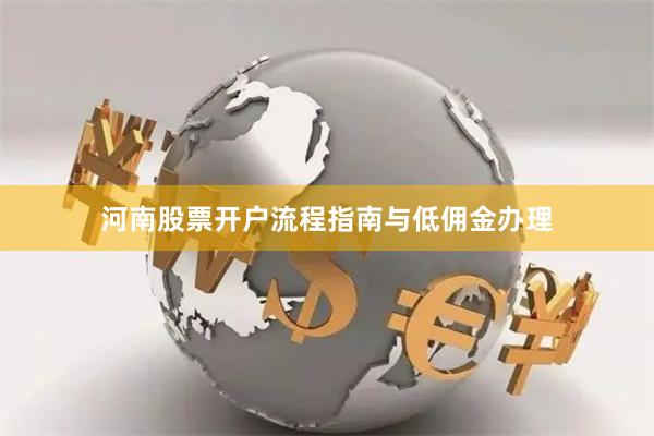 河南股票开户流程指南与低佣金办理